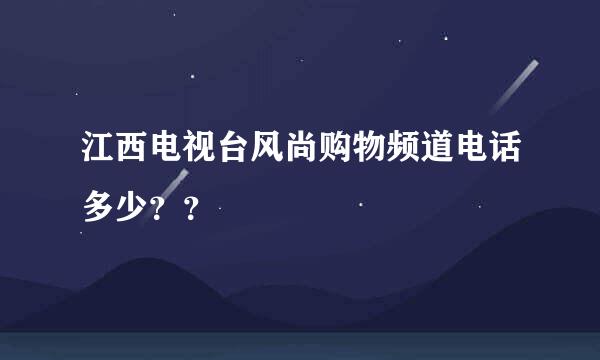 江西电视台风尚购物频道电话多少？？