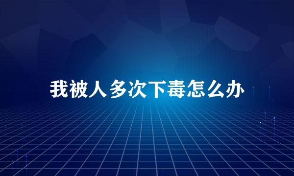 我被人多次下毒怎么办