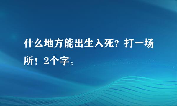 什么地方能出生入死？打一场所！2个字。