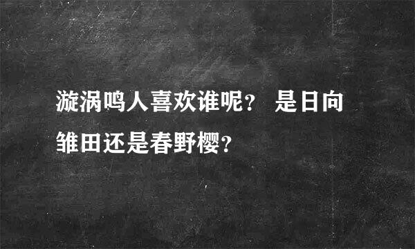 漩涡鸣人喜欢谁呢？ 是日向雏田还是春野樱？