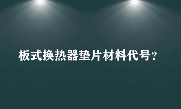 板式换热器垫片材料代号？