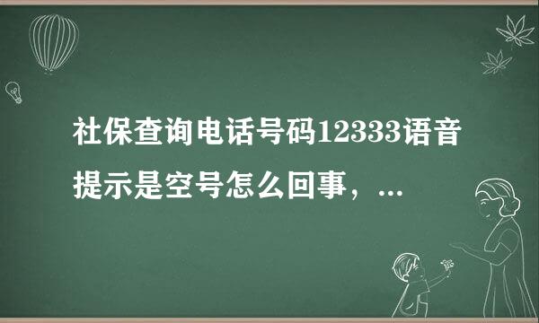 社保查询电话号码12333语音提示是空号怎么回事，我是浙江嘉兴的，加区号也是空号