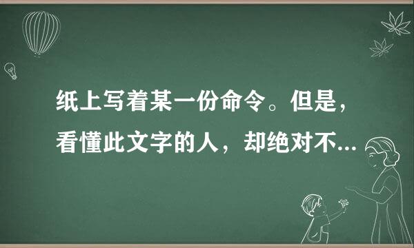 纸上写着某一份命令。但是，看懂此文字的人，却绝对不能宣读命令。那么，纸上写的是什么呢？点击显示答案