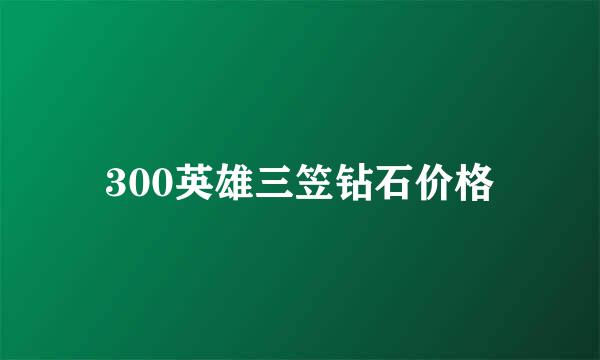 300英雄三笠钻石价格