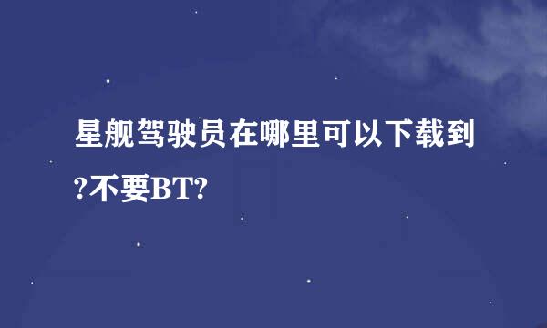 星舰驾驶员在哪里可以下载到?不要BT?