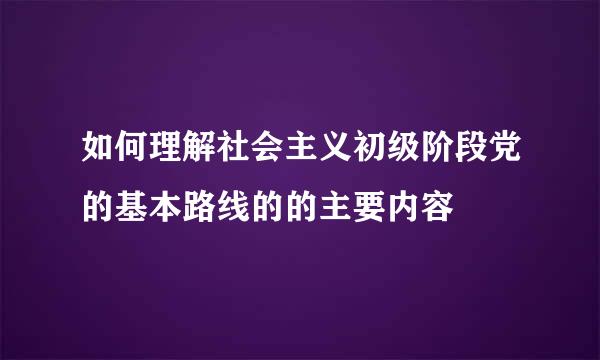 如何理解社会主义初级阶段党的基本路线的的主要内容