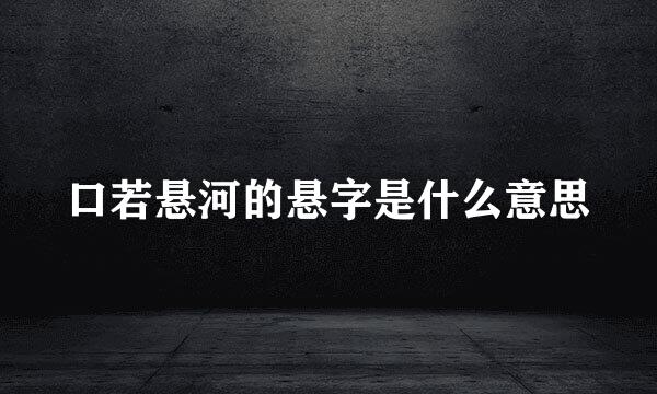 口若悬河的悬字是什么意思