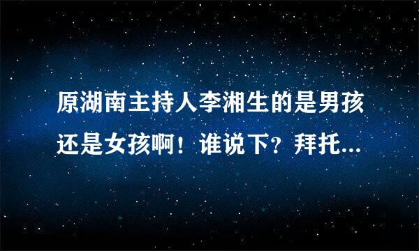 原湖南主持人李湘生的是男孩还是女孩啊！谁说下？拜托各位大神