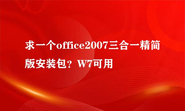 求一个office2007三合一精简版安装包？W7可用