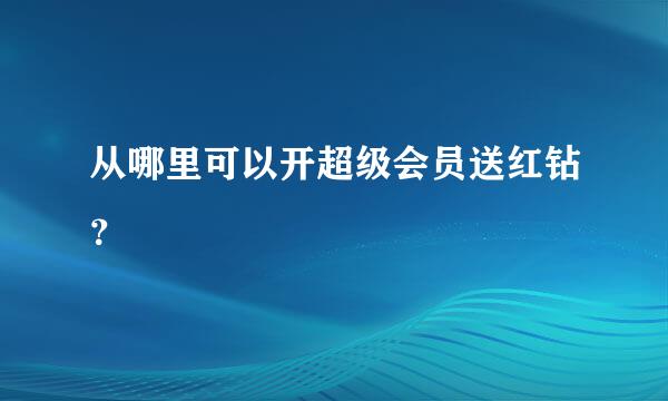 从哪里可以开超级会员送红钻？