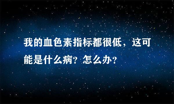 我的血色素指标都很低，这可能是什么病？怎么办？