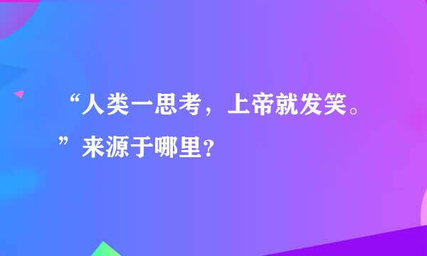 “人类一思考，上帝就发笑。”来源于哪里？