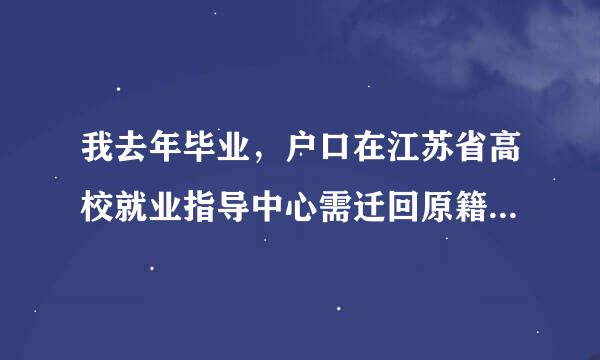 我去年毕业，户口在江苏省高校就业指导中心需迁回原籍，我该怎么做？