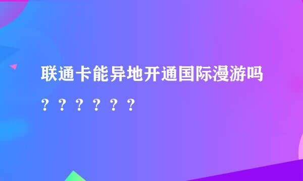 联通卡能异地开通国际漫游吗？？？？？？