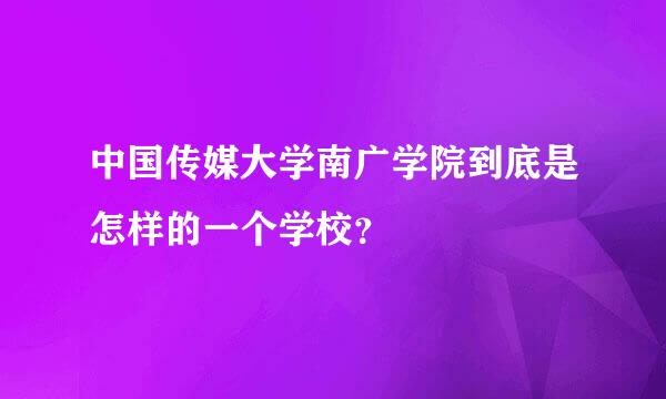 中国传媒大学南广学院到底是怎样的一个学校？