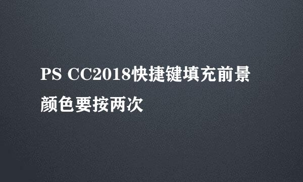 PS CC2018快捷键填充前景颜色要按两次