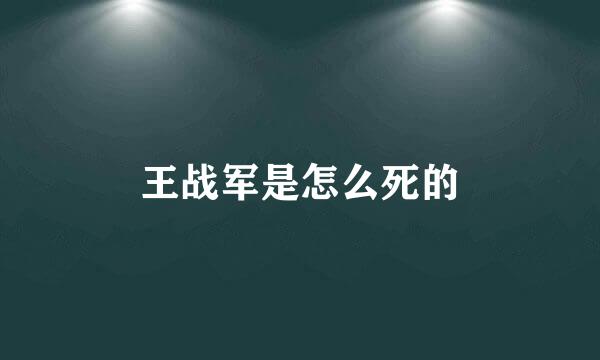 王战军是怎么死的