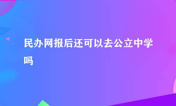 民办网报后还可以去公立中学吗