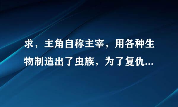 求，主角自称主宰，用各种生物制造出了虫族，为了复仇攻击在别的星球的人类的小说