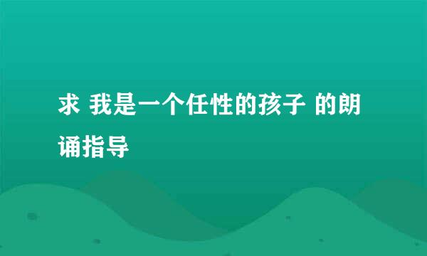 求 我是一个任性的孩子 的朗诵指导