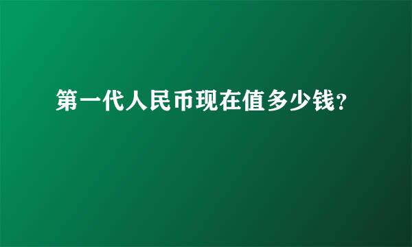 第一代人民币现在值多少钱？