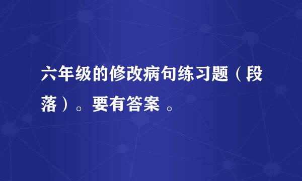 六年级的修改病句练习题（段落）。要有答案 。