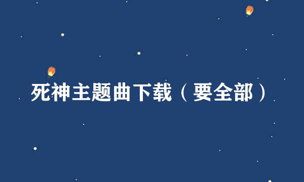 死神主题曲下载（要全部）