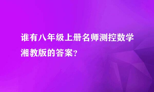 谁有八年级上册名师测控数学湘教版的答案？