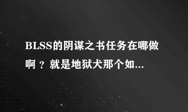 BLSS的阴谋之书任务在哪做啊 ？就是地狱犬那个如题 谢谢了