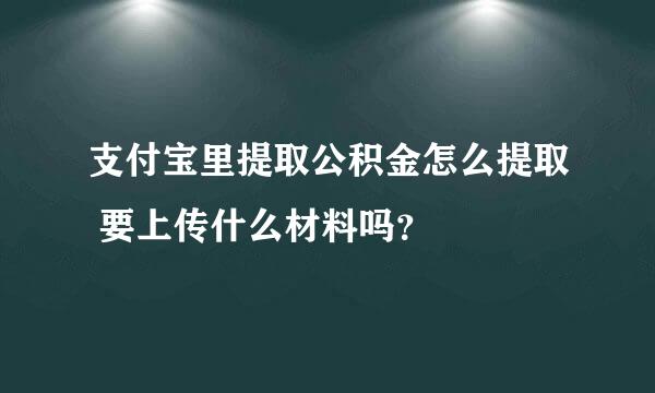 支付宝里提取公积金怎么提取 要上传什么材料吗？