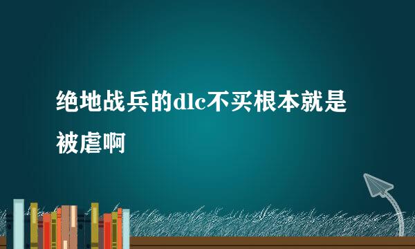 绝地战兵的dlc不买根本就是被虐啊