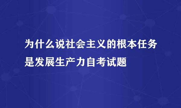 为什么说社会主义的根本任务是发展生产力自考试题