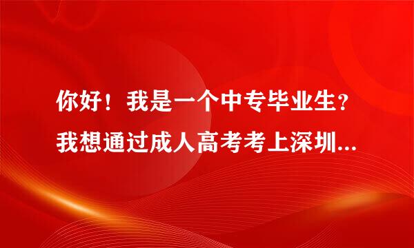 你好！我是一个中专毕业生？我想通过成人高考考上深圳大学?我该怎么做才好？