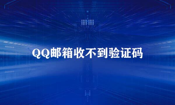 QQ邮箱收不到验证码