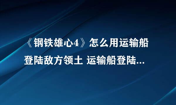 《钢铁雄心4》怎么用运输船登陆敌方领土 运输船登陆方法详解