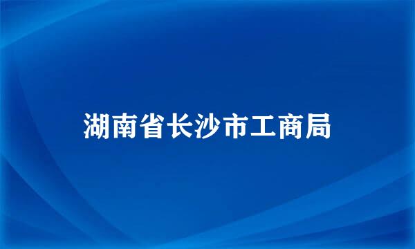 湖南省长沙市工商局