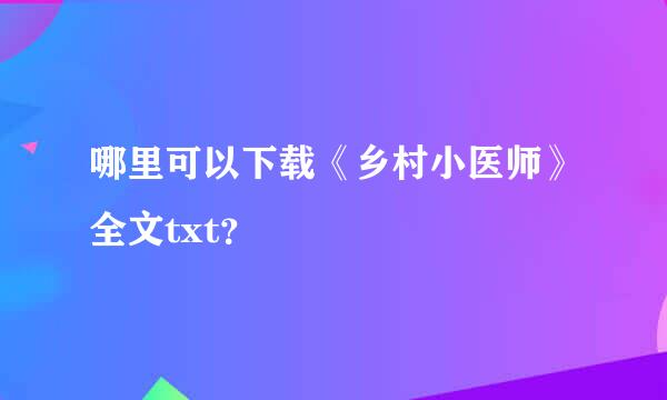 哪里可以下载《乡村小医师》全文txt？