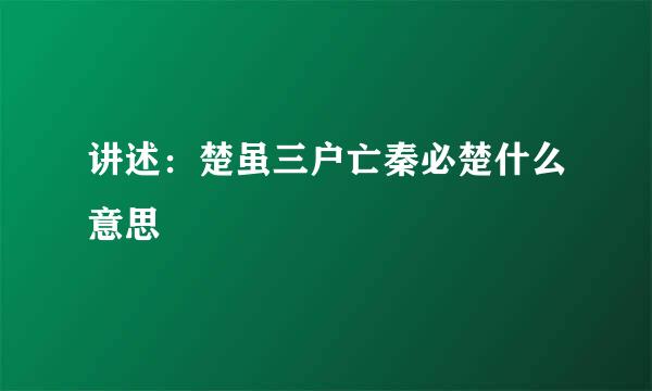 讲述：楚虽三户亡秦必楚什么意思