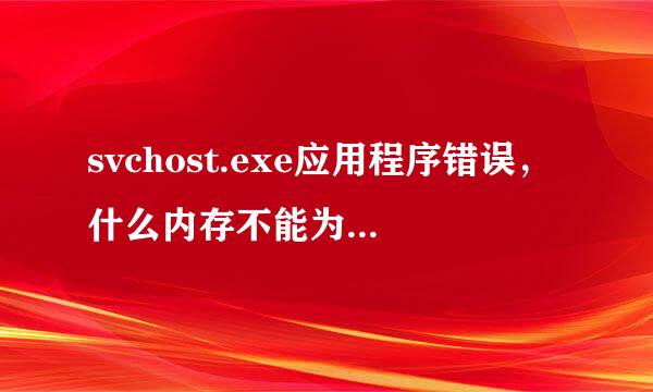 svchost.exe应用程序错误，什么内存不能为read，怎么办啊？