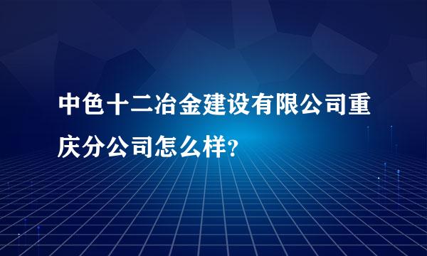 中色十二冶金建设有限公司重庆分公司怎么样？