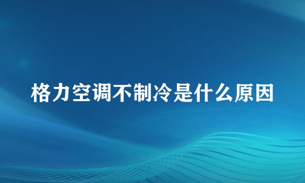 格力空调不制冷是什么原因