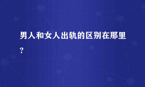 男人和女人出轨的区别在那里？