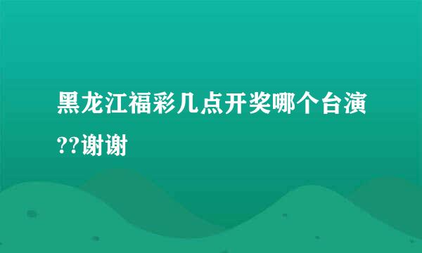 黑龙江福彩几点开奖哪个台演??谢谢