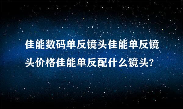 佳能数码单反镜头佳能单反镜头价格佳能单反配什么镜头?