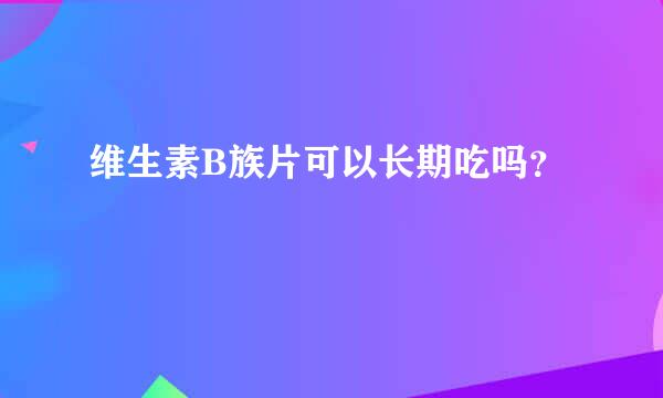 维生素B族片可以长期吃吗？