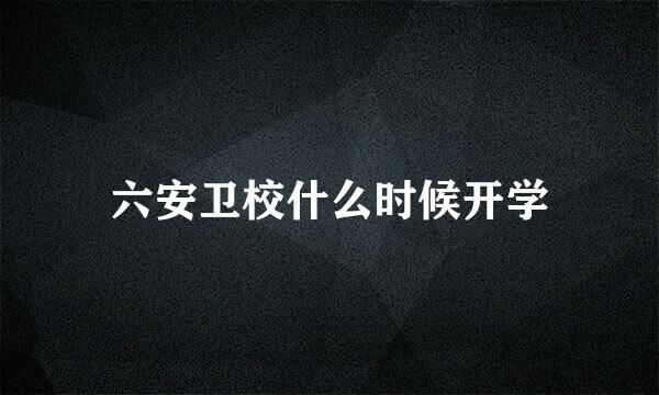 六安卫校什么时候开学