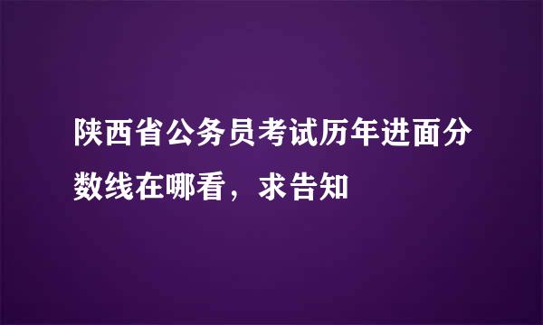 陕西省公务员考试历年进面分数线在哪看，求告知