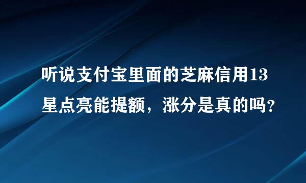 听说支付宝里面的芝麻信用13星点亮能提额，涨分是真的吗？