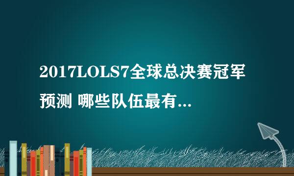 2017LOLS7全球总决赛冠军预测 哪些队伍最有希望夺冠