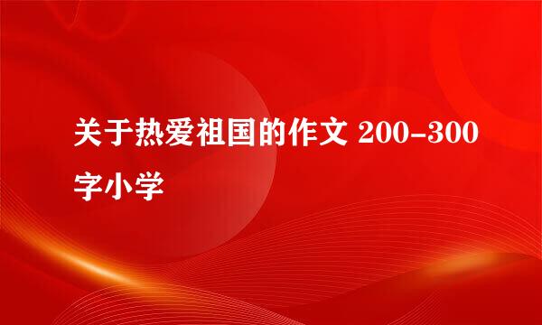 关于热爱祖国的作文 200-300字小学